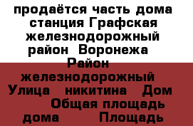 продаётся часть дома,станция Графская,железнодорожный район, Воронежа › Район ­ железнодорожный › Улица ­ никитина › Дом ­ 90 › Общая площадь дома ­ 65 › Площадь участка ­ 710 - Воронежская обл., Воронеж г. Недвижимость » Дома, коттеджи, дачи продажа   . Воронежская обл.